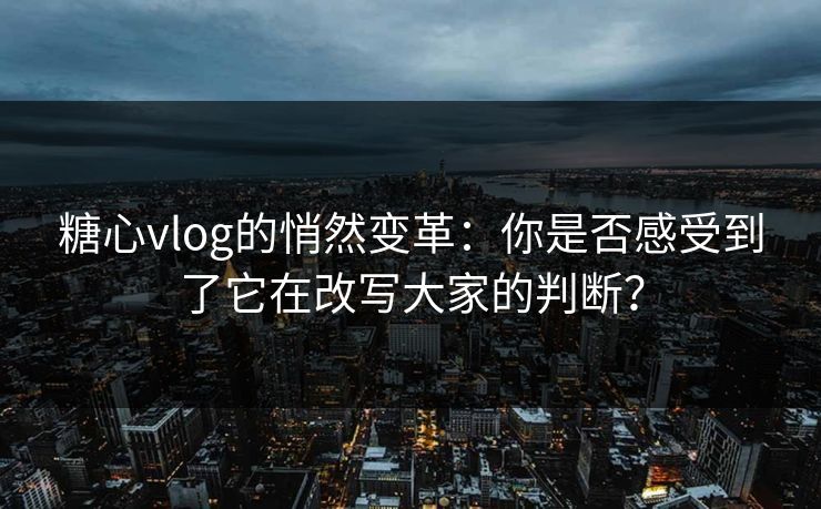 糖心vlog的悄然变革:你是否感受到了它在改写大家的判断? 糖心vlog的悄然变革:你是否感受到了它在改写大家的判断?