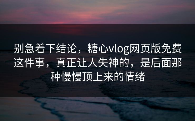 别急着下结论,糖心vlog网页版免费这件事,真正让人失神的,是后面那种慢慢顶上来的情绪 别急着下结论,糖心vlog网页版免费这件事,真正让人失神的,是后面那种慢慢顶上来的情绪