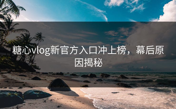 糖心vlog新官方入口冲上榜,幕后原因揭秘 糖心vlog新官方入口冲上榜,幕后原因揭秘