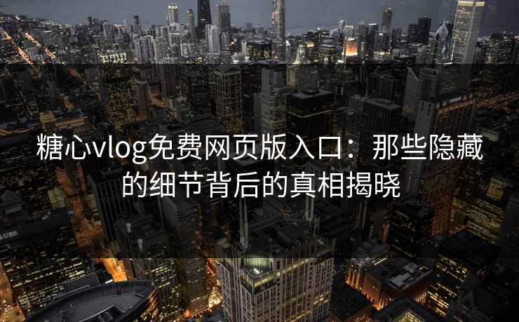 糖心vlog免费网页版入口:那些隐藏的细节背后的真相揭晓 糖心vlog免费网页版入口:那些隐藏的细节背后的真相揭晓