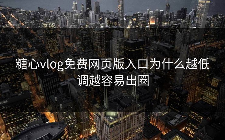 糖心vlog免费网页版入口为什么越低调越容易出圈 糖心vlog免费网页版入口为什么越低调越容易出圈